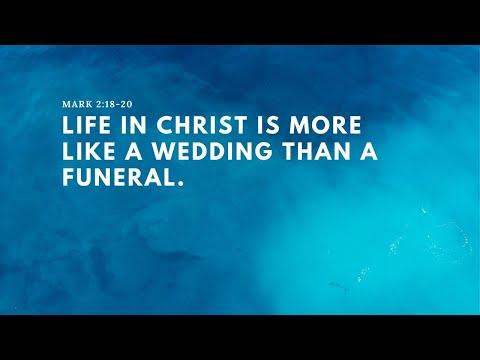 Mark 2: 18-20 Life in Christ is more like a wedding than a funeral.