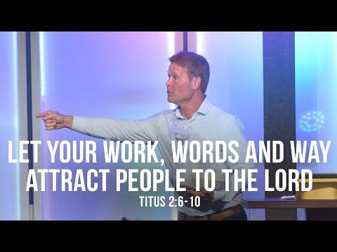 Let Your Work, Words and Way Attract People to the Lord (Titus 2:6-10)