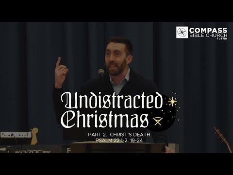 Undistracted Christmas, Part 2:  Christ's Death (Psalm 22:1-2, 19-24)