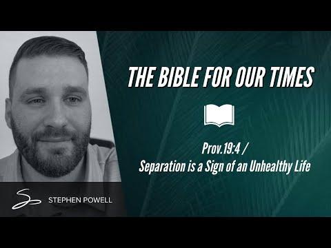 THE BIBLE FOR OUR TIMES with Stephen Powell / Prov.19:4 / Separation is a Sign of an Unhealthy Life