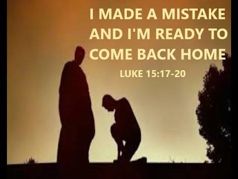 I Made a Mistake And I'm Ready to Come Back Home - Luke 15:17-20