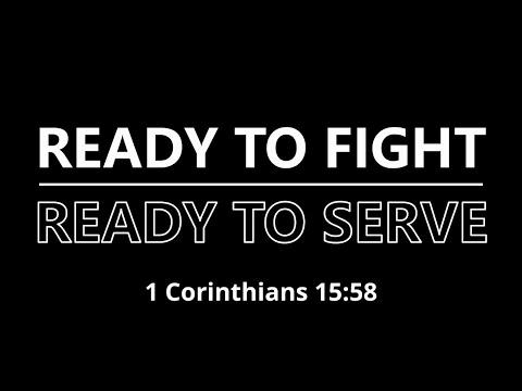 4/18/21 - Ready to Fight, Ready to Serve -  1 Corinthians 15:58