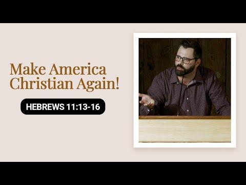 Make America Christian Again!  | Hebrews 11:13-16