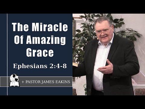 The Miracle Of Amazing Grace - Ephesians 2:4-8 - Pastor James Eakins