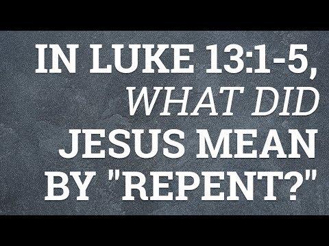 In Luke 13:1-5, What Did Jesus Mean By 'Repent?'