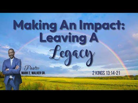 Making An Impact: Leaving A Legacy- 2nd Kings 13:14-21- Pastor Mark E Walker Sr