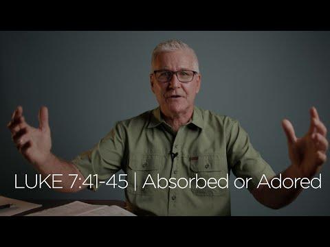 Luke 7:41-45 | Absorbed or Adored