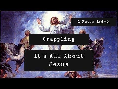 Grappling: It&#39;s All About Jesus  | 1 Peter 1:6-9