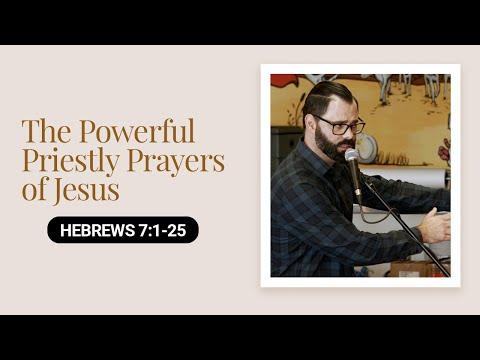 The Powerful Priestly Prayers of Jesus | Hebrews 7:1-25