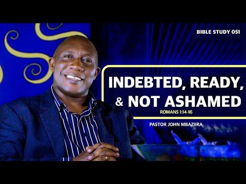 Indebted, Ready, And Not Ashamed | Romans 1:14-16 | Pastor John Mbaziira | Bible Study 051