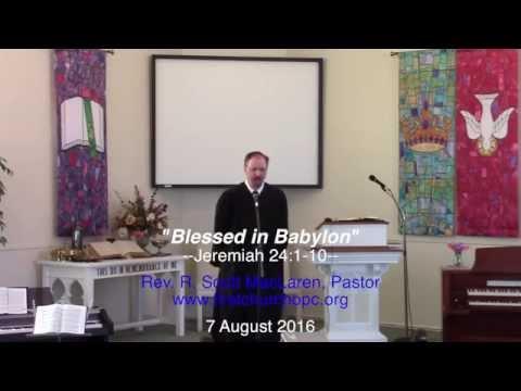 Sermon: "Blessed in Babylon," Jeremiah 24:1-10. Rev. R S MacLaren, 8/07/2016
