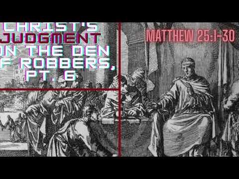 Christ's Judgment on the Den of Robbers, Part  6 (Matthew 25:1-30)