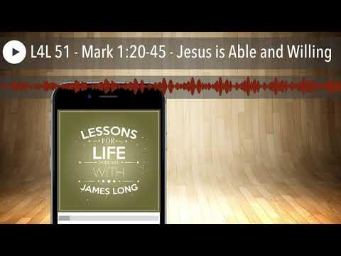 L4L 51 - Mark 1:20-45 - Jesus is Able and Willing