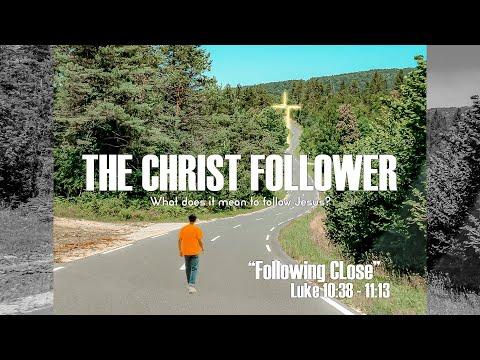 The Christ Follower "Following Close" Luke 10:38-11:13