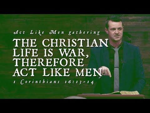 THE CHRISTIAN LIFE IS WAR, THEREFORE ACT LIKE MEN: 1 Corinthians 16:13-14