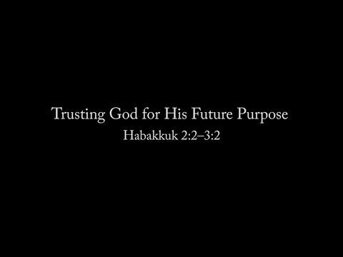 Trusting God for His Future Purpose (Habakkuk 2:2–3:2) Pastor Don Green