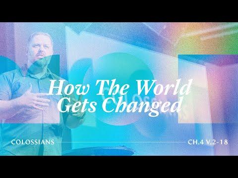 How The World Gets Changed (Colossians 4:2-18)