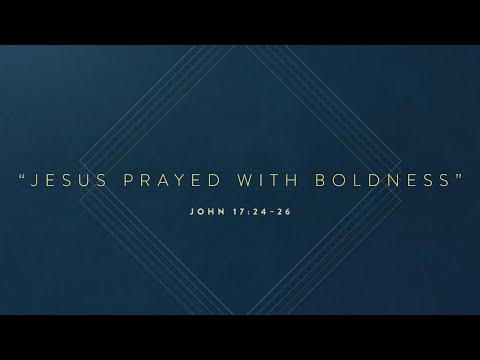 Sermon "Jesus Prayed With Boldness" // John 17:24–26