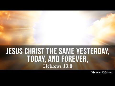 Jesus Christ The Same Yesterday, Today, And Forever, Hebrews 13:8