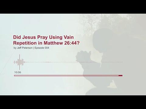 Did Jesus Pray Using Vain Repetition in Matthew 26:44?