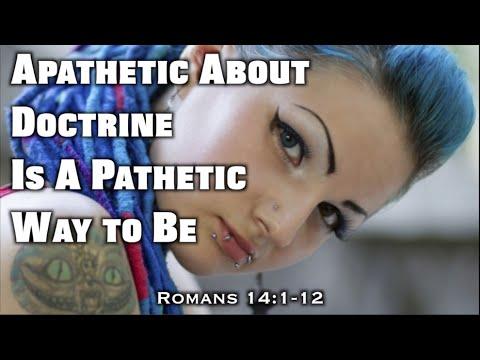 Apathetic About Doctrine Is A Pathetic Way To Be (Romans 14:1-12)