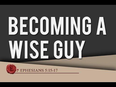 Ephesians 5:15-17 - "Becoming A Wise Guy"