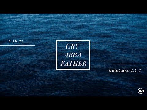 4.18.21 - "Cry Abba!" - Galatians 4:1-7 - Pastor Steve Rex