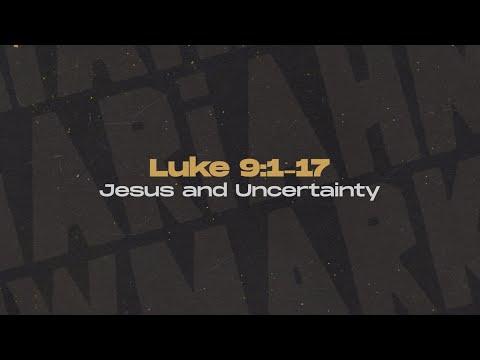 Luke 9:1-17 - Jesus and Uncertainty