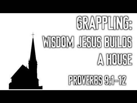Grappling: Wisdom Jesus Builds a House (Proverbs 9:1-12)