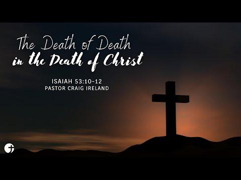 "The Death of Death in the Death of Christ" Isaiah 53:10-12 - Pastor Craig Ireland