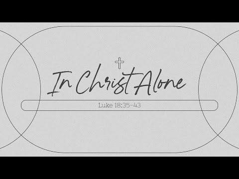 In Christ Alone - Luke 18:35-43 - Pastor Sam Pepper