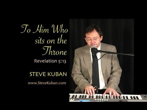 To Him Who Sits On The Throne (Rev. 5:13) – Music by Steve Kuban