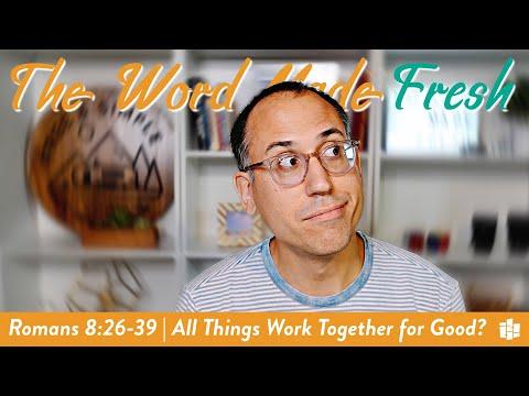 ALL THINGS WORK TOGETHER FOR GOOD? | The Word Made Fresh: Romans 8:26-39