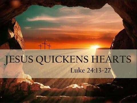 JESUS QUICKENS HEARTS LUKE 24:13-27 By Pastor Jeff Saltzmann