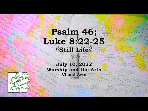 July 10, 2022 | Psalm 46 Luke 8:22-25 | “Still Life””