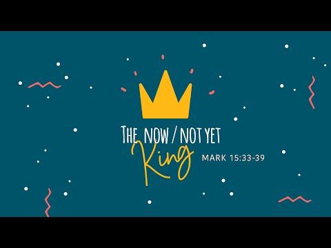 The Now/Not Yet King (Mark 15:33-39): 27 Dec 2020