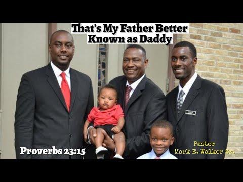 That's My Father, Better Known As Daddy - Proverbs 23:15- Pastor Mark E Walker Sr.