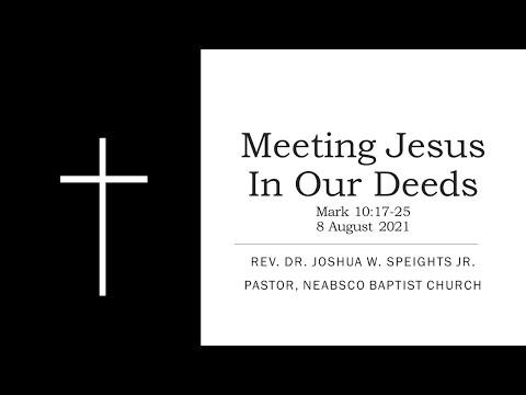 Meeting Jesus in Our Deeds - Mark 10:17-25 - Rev. Dr. Joshua. W. Speights, Pastor - 8 August 2021