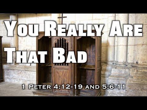 You Really Are That Bad (1 Peter 4:12-19 and 5:6-11)