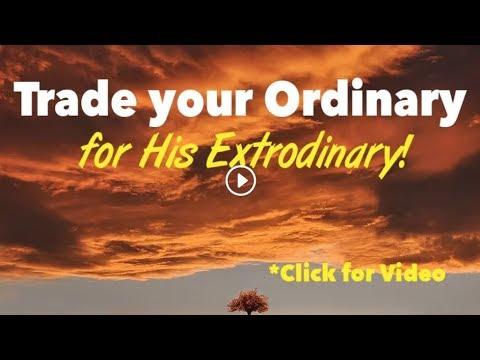 Trade Your Ordinary...For His Extraordinary! - Isaiah 61:3