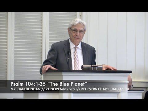 Mr. Dan Duncan -- Psalm 104:1-35 “The Blue Planet” (21 November 2021)