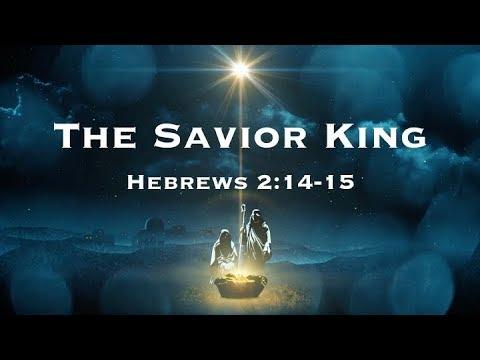 The Savior King (Hebrews 2:14-15) Pastor Bryan Wise