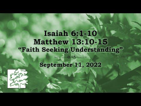September 11, 2022 | Isaiah 6:1-10; Matthew 13:10-15  | “Faith Seeking Understanding”