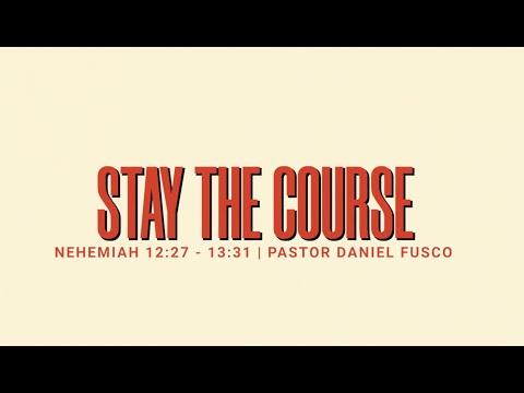 Stay The Course (Nehemiah 12:27 - 13:31) - Pastor Daniel Fusco
