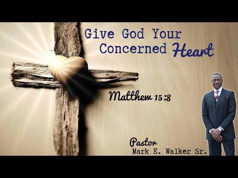 Give God Your Concerned Heart -Matthew 15:8- Pastor Mark E Walker Sr.