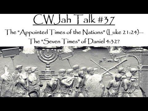 CWJah Talk #37: The “Appointed Times of the Nations” (Luke 21:24)—The “Seven Times” of Daniel 4:32?