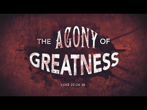 The Agony of Greatness (Luke 22:24-38)