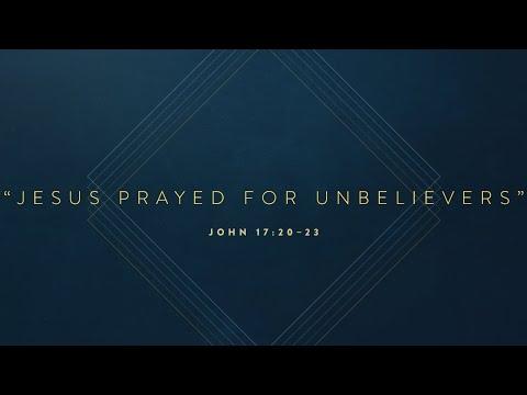Sermon: "Jesus Prayed For Unbelievers" // John 17:20–23