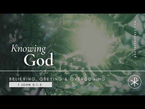 Knowing God: Believing, Obeying, & Overcoming (I John 5:1-5)