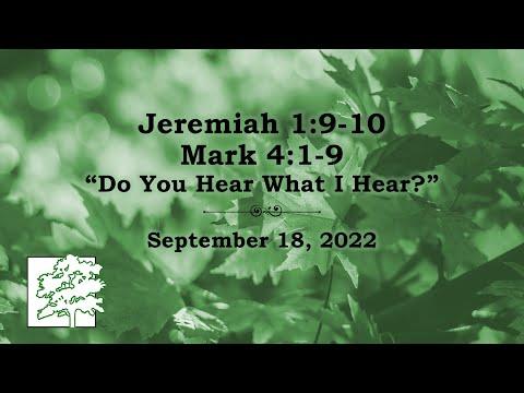 September18, 2022 | Jeremiah 1:9-10Mark 4:1-9  | “Do You Hear What I Hear”